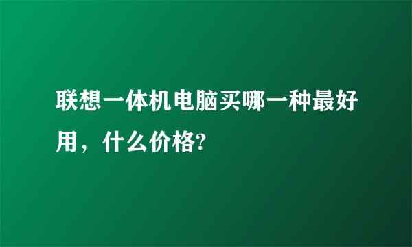 联想一体机电脑买哪一种最好用，什么价格?