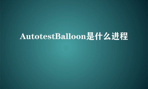 AutotestBalloon是什么进程