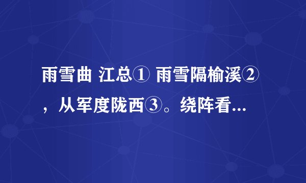 雨雪曲 江总① 雨雪隔榆溪②，从军度陇西③。绕阵看狐迹，依山见马蹄。天寒旗彩坏，地暗鼓声低。漫漫愁云起，苍苍别路迷。 【注】①江总(518～590)：南朝陈文学家，字总持，济阳考城(今河南兰考)人。历仕梁.陈.隋三朝。②榆溪：指边塞。③陇西：在今甘肃东部。 这首诗描写了什么样的环境？