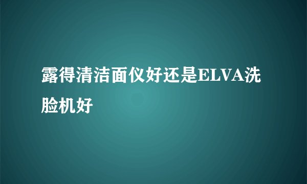 露得清洁面仪好还是ELVA洗脸机好