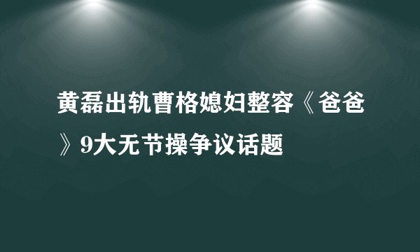 黄磊出轨曹格媳妇整容《爸爸》9大无节操争议话题