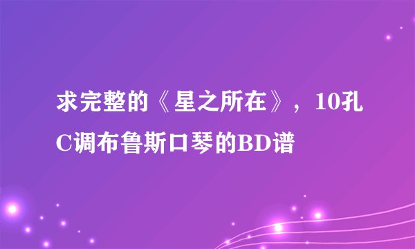 求完整的《星之所在》，10孔C调布鲁斯口琴的BD谱