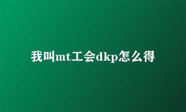 我叫mt工会dkp怎么得