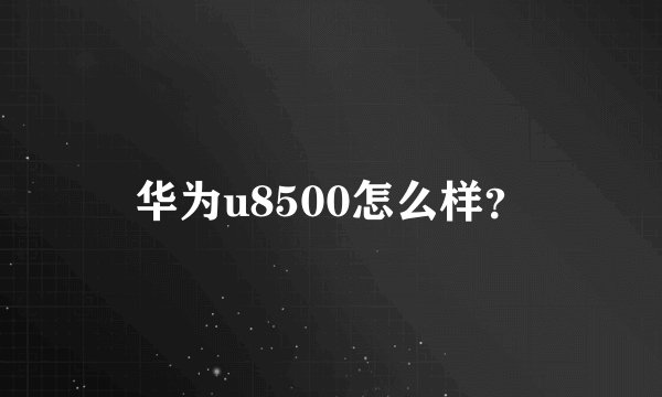 华为u8500怎么样？