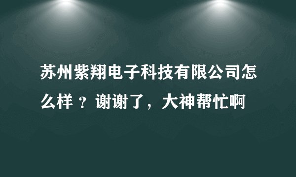苏州紫翔电子科技有限公司怎么样 ？谢谢了，大神帮忙啊