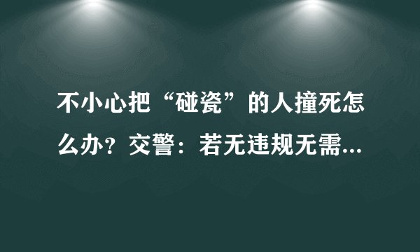 不小心把“碰瓷”的人撞死怎么办？交警：若无违规无需承担责任