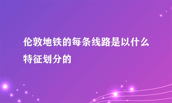 伦敦地铁的每条线路是以什么特征划分的