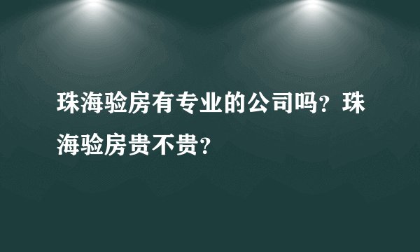 珠海验房有专业的公司吗？珠海验房贵不贵？