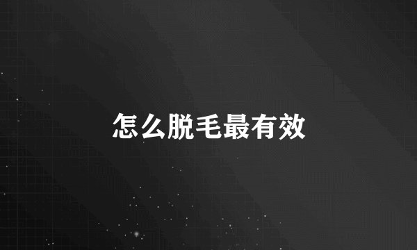 怎么脱毛最有效