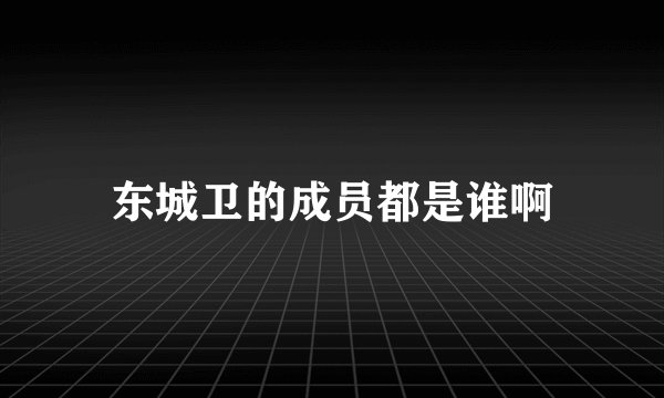 东城卫的成员都是谁啊