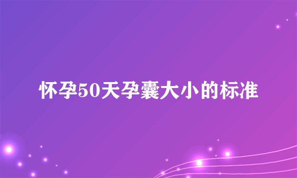 怀孕50天孕囊大小的标准
