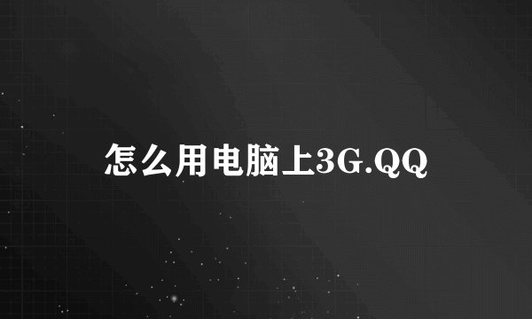 怎么用电脑上3G.QQ
