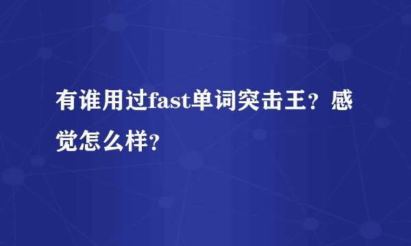 有谁用过fast单词突击王？感觉怎么样？