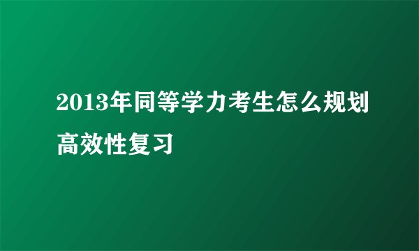 2013年同等学力考生怎么规划高效性复习