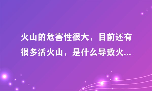 火山的危害性很大，目前还有很多活火山，是什么导致火山喷发？