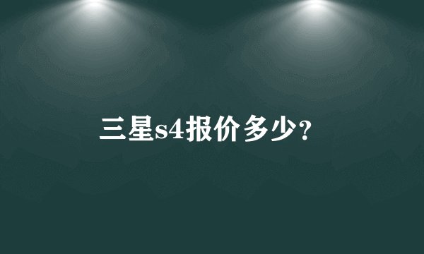 三星s4报价多少？