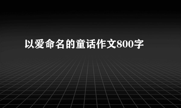 以爱命名的童话作文800字
