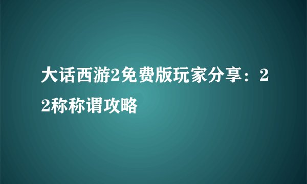 大话西游2免费版玩家分享：22称称谓攻略
