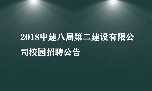 2018中建八局第二建设有限公司校园招聘公告