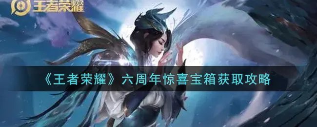 《王者荣耀》六周年惊喜宝箱获取攻略