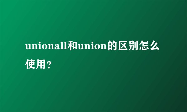 unionall和union的区别怎么使用？
