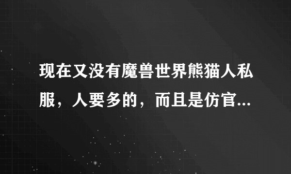 现在又没有魔兽世界熊猫人私服，人要多的，而且是仿官方的，不要变态的。