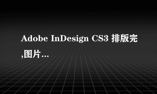 Adobe InDesign CS3 排版完,图片链接缺失