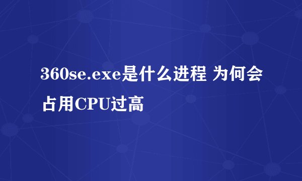 360se.exe是什么进程 为何会占用CPU过高