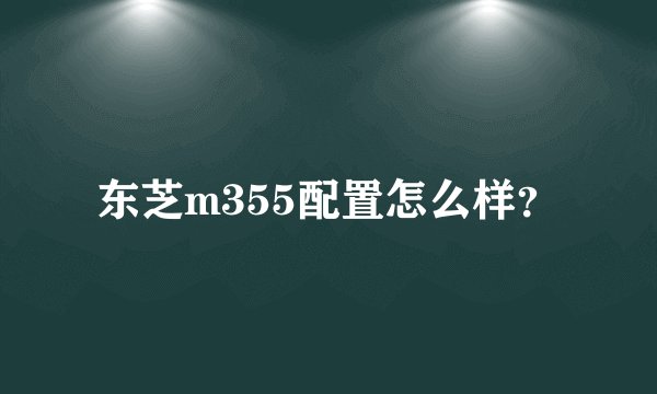 东芝m355配置怎么样？