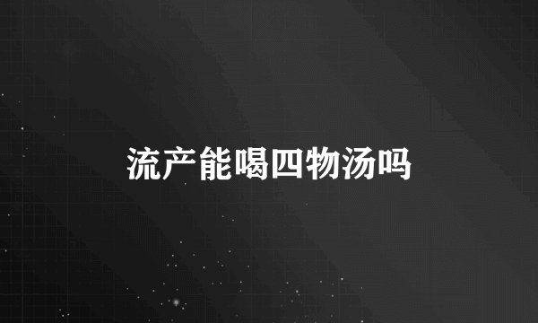 流产能喝四物汤吗
