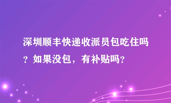 深圳顺丰快递收派员包吃住吗？如果没包，有补贴吗？