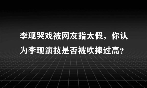 李现哭戏被网友指太假，你认为李现演技是否被吹捧过高？