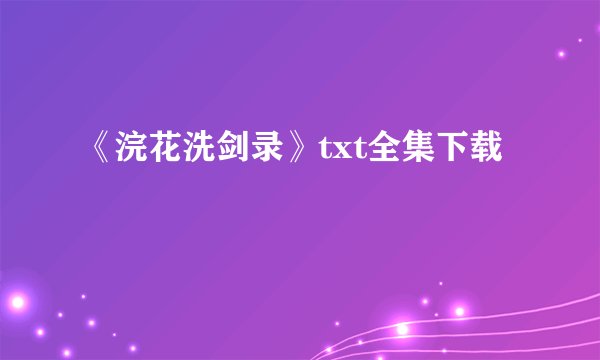 《浣花洗剑录》txt全集下载