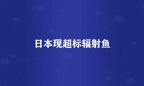 日本现超标辐射鱼