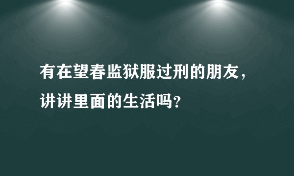 有在望春监狱服过刑的朋友，讲讲里面的生活吗？