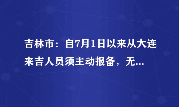吉林市:自7月1日以来从大连来吉人员须主动报备,无阴性证明的到吉后立即进行核酸检测