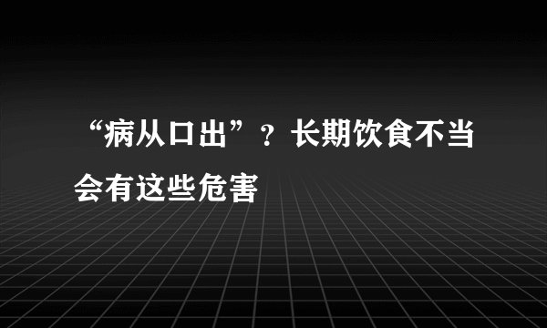 “病从口出”？长期饮食不当会有这些危害
