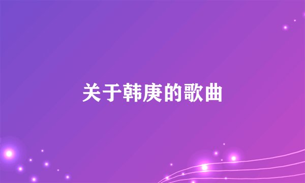 关于韩庚的歌曲