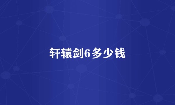轩辕剑6多少钱