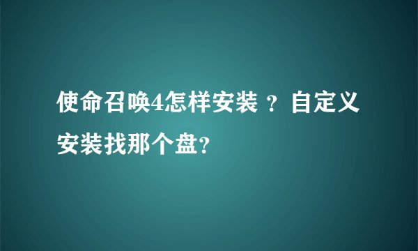 使命召唤4怎样安装 ？自定义安装找那个盘？