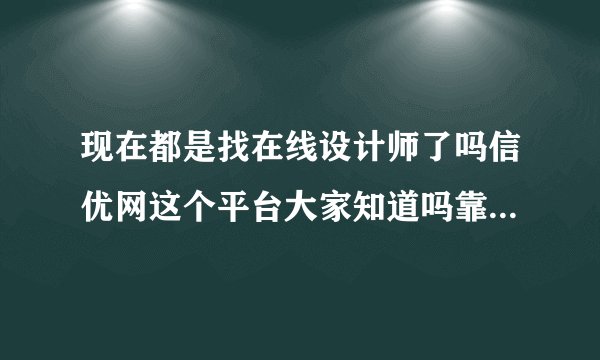 现在都是找在线设计师了吗信优网这个平台大家知道吗靠得住不？