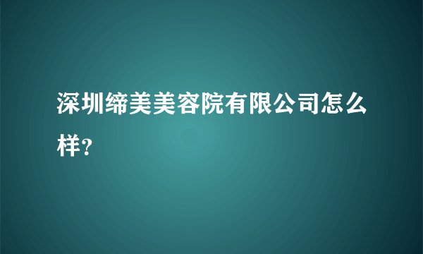 深圳缔美美容院有限公司怎么样？
