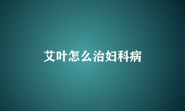 艾叶怎么治妇科病
