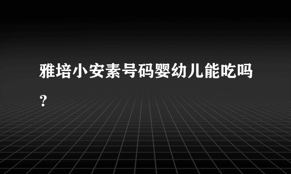 雅培小安素号码婴幼儿能吃吗？