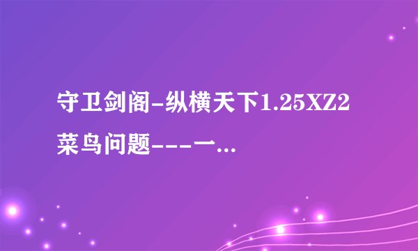 守卫剑阁-纵横天下1.25XZ2 菜鸟问题---一开始怎么升级??