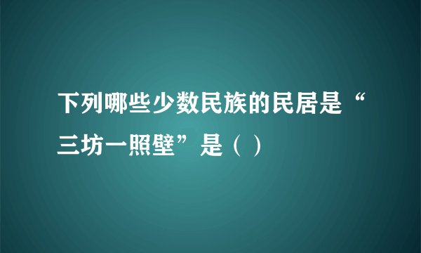 下列哪些少数民族的民居是“三坊一照壁”是（）