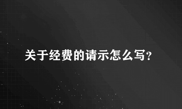 关于经费的请示怎么写？