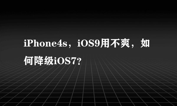 iPhone4s，iOS9用不爽，如何降级iOS7？