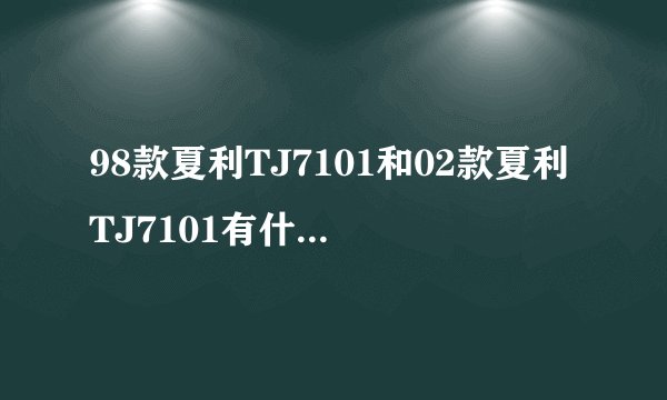 98款夏利TJ7101和02款夏利TJ7101有什么区别?
