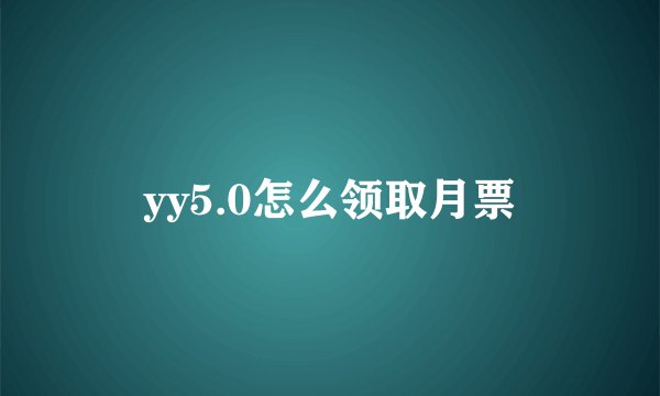 yy5.0怎么领取月票